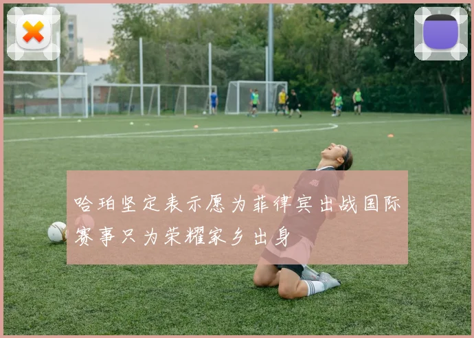 哈珀坚定表示愿为菲律宾出战国际赛事只为荣耀家乡出身
