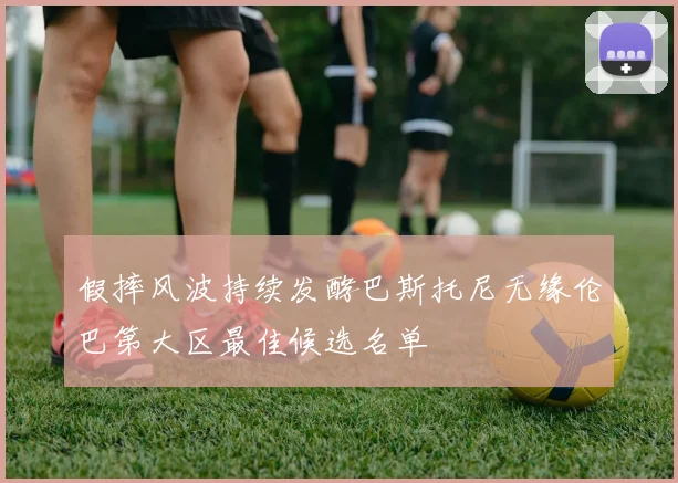 假摔风波持续发酵巴斯托尼无缘伦巴第大区最佳候选名单
