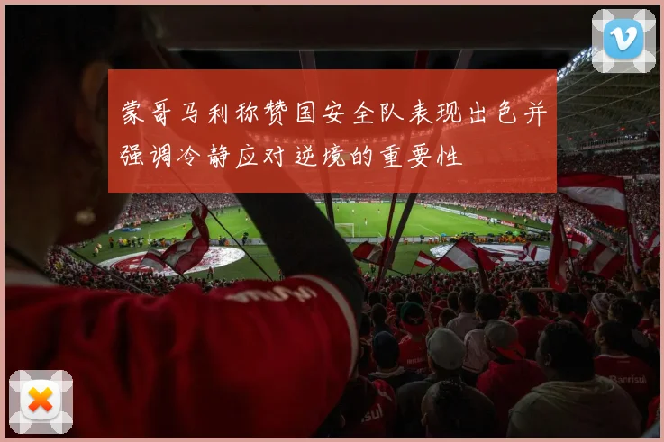 蒙哥马利称赞国安全队表现出色并强调冷静应对逆境的重要性
